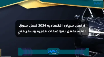 أرخص سيارة اقتصادية 2024 تصل سوق المستعمل بمواصفات مميزة وسعر مغرٍ